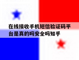 在线接收手机短信验证码平台是真的吗安全吗知乎的简单介绍