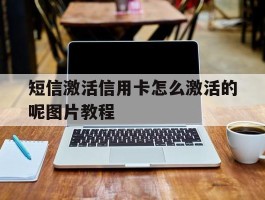短信激活信用卡怎么激活的呢图片教程的简单介绍