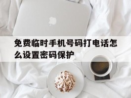 免费临时手机号码打电话怎么设置密码保护