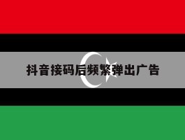 抖音接码后频繁弹出广告