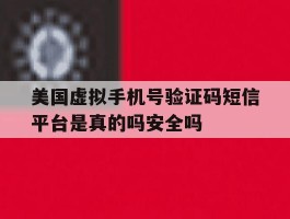 美国虚拟手机号验证码短信平台是真的吗安全吗的简单介绍