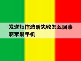 发送短信激活失败怎么回事啊苹果手机的简单介绍