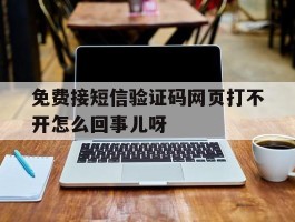 免费接短信验证码网页打不开怎么回事儿呀的简单介绍