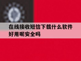 关于在线接收短信下载什么软件好用呢安全吗的信息