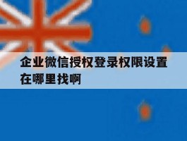 包含企业微信授权登录权限设置在哪里找啊的词条