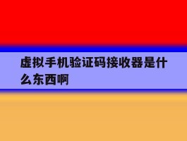 关于虚拟手机验证码接收器是什么东西啊的信息