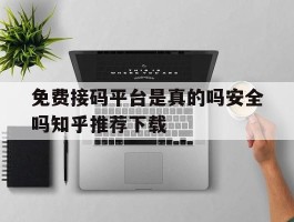 免费接码平台是真的吗安全吗知乎推荐下载的简单介绍