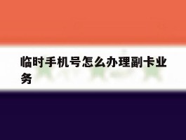 临时手机号怎么办理副卡业务