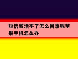 包含短信激活不了怎么回事呢苹果手机怎么办的词条