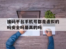 接码平台手机号都是虚拟的吗安全吗是真的吗的简单介绍
