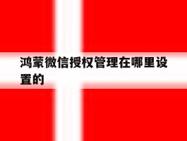 鸿蒙微信授权管理在哪里设置的