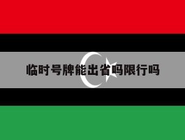 临时号牌能出省吗限行吗