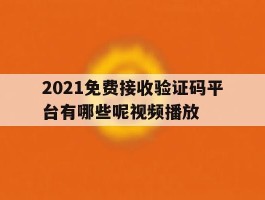 2021免费接收验证码平台有哪些呢视频播放的简单介绍
