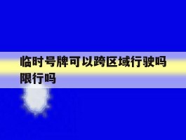临时号牌可以跨区域行驶吗限行吗
