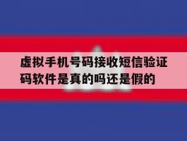 包含虚拟手机号码接收短信验证码软件是真的吗还是假的的词条