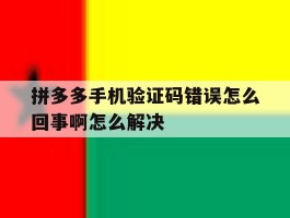 拼多多手机验证码错误怎么回事啊怎么解决