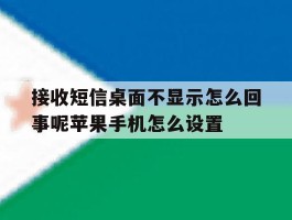 接收短信桌面不显示怎么回事呢苹果手机怎么设置的简单介绍