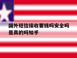 关于国外短信接收要钱吗安全吗是真的吗知乎的信息
