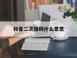 抖音二次接码什么意思
