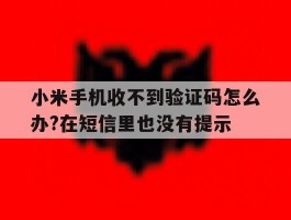 小米手机收不到验证码怎么办?在短信里也没有提示的简单介绍