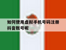 如何使用虚拟手机号码注册抖音账号呢