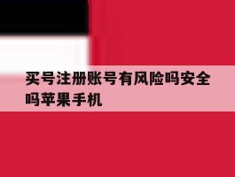 买号注册账号有风险吗安全吗苹果手机