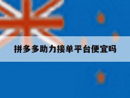 拼多多助力接单平台便宜吗