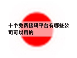 十个免费接码平台有哪些公司可以用的