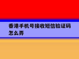 香港手机号接收短信验证码怎么弄