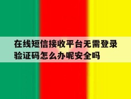 在线短信接收平台无需登录验证码怎么办呢安全吗