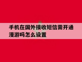 手机在国外接收短信需开通漫游吗怎么设置