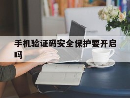 手机验证码安全保护要开启吗