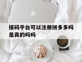 接码平台可以注册拼多多吗是真的吗吗