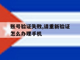包含账号验证失败,请重新验证怎么办理手机的词条