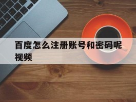 百度怎么注册账号和密码呢视频