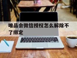 唯品会微信授权怎么解除不了绑定