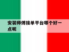 安装师傅接单平台哪个好一点呢