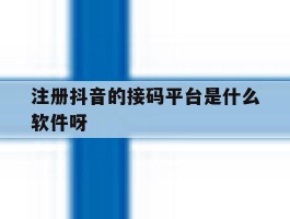 包含注册抖音的接码平台是什么软件呀的词条