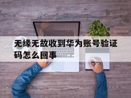 无缘无故收到华为账号验证码怎么回事