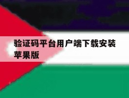 关于验证码平台用户端下载安装苹果版的信息