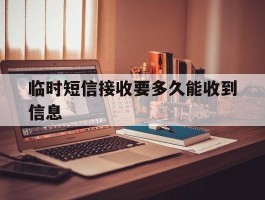 临时短信接收要多久能收到信息