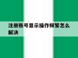 注册账号显示操作频繁怎么解决