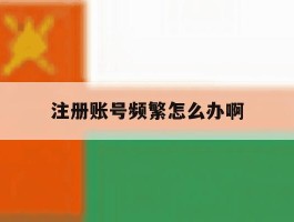 注册账号频繁怎么办啊