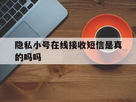 隐私小号在线接收短信是真的吗吗