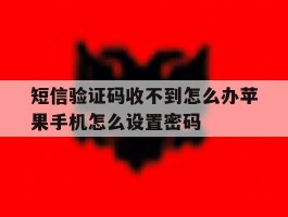 短信验证码收不到怎么办苹果手机怎么设置密码的简单介绍