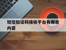 短信验证码接收平台有哪些内容