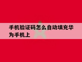 手机验证码怎么自动填充华为手机上