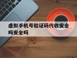 虚拟手机号验证码代收安全吗安全吗