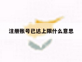 注册账号已达上限什么意思