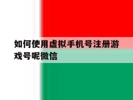如何使用虚拟手机号注册游戏号呢微信